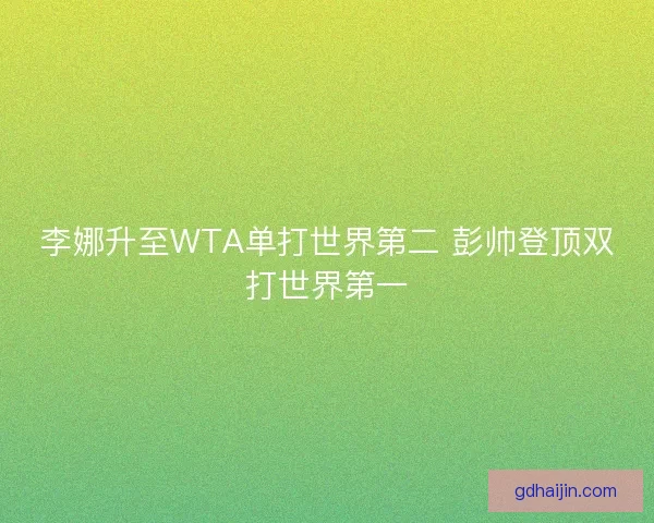 李娜升至WTA单打世界第二 彭帅登顶双打世界第一